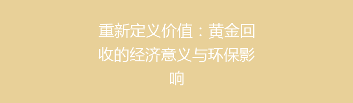 重新定义价值：黄金回收的经济意义与环保影响