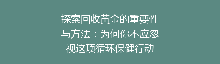 探索回收黄金的重要性与方法：为何你不应忽视这项循环保健行动