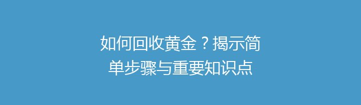 如何回收黄金？揭示简单步骤与重要知识点