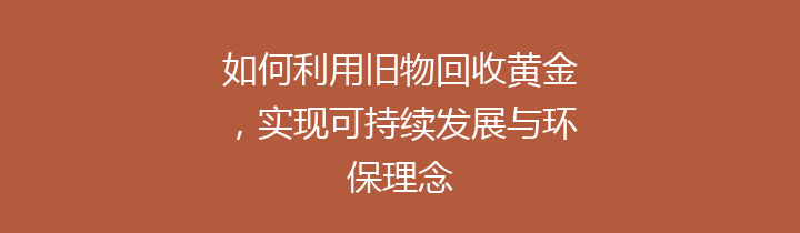 如何利用旧物回收黄金，实现可持续发展与环保理念