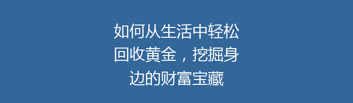 如何从生活中轻松回收黄金，挖掘身边的财富宝藏