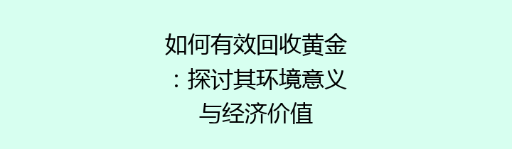 如何有效回收黄金：探讨其环境意义与经济价值