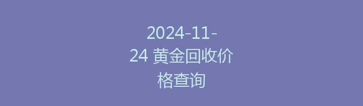 2024-11-24 黄金回收价格查询