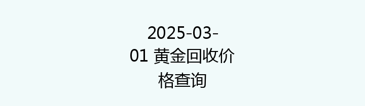 2025-03-01 黄金回收价格查询