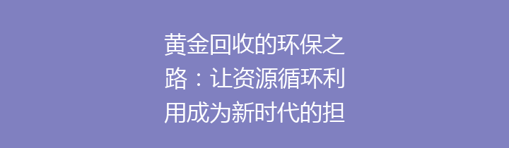 黄金回收的环保之路：让资源循环利用成为新时代的担当