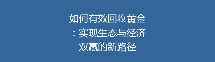 如何有效回收黄金：实现生态与经济双赢的新路径