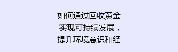 如何通过回收黄金实现可持续发展，提升环境意识和经济效益