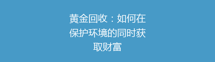 黄金回收：如何在保护环境的同时获取财富
