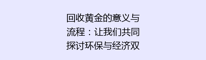 回收黄金的意义与流程：让我们共同探讨环保与经济双赢的未来