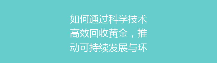 如何通过科学技术高效回收黄金，推动可持续发展与环境保护