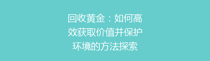 回收黄金：如何高效获取价值并保护环境的方法探索