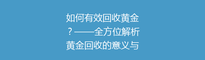 如何有效回收黄金？——全方位解析黄金回收的意义与流程