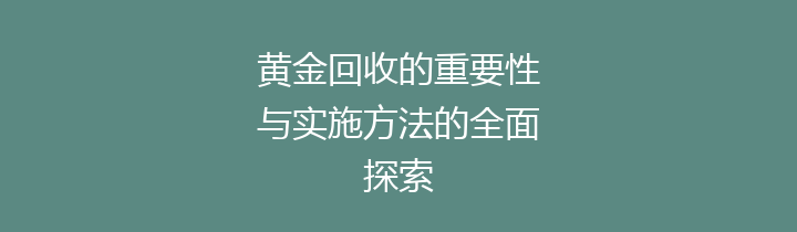 黄金回收的重要性与实施方法的全面探索