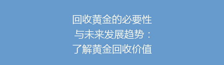 回收黄金的必要性与未来发展趋势：了解黄金回收价值的重要性