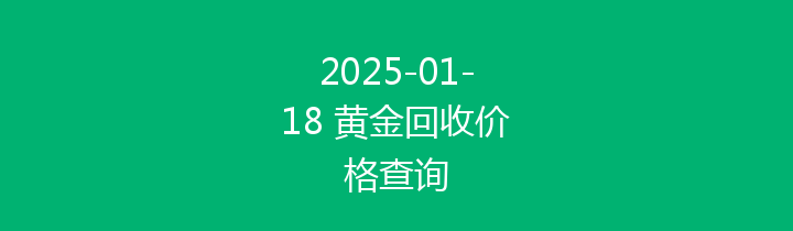 2025-01-18 黄金回收价格查询