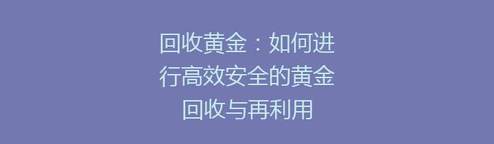 回收黄金：如何进行高效安全的黄金回收与再利用