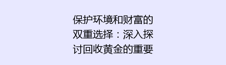 保护环境和财富的双重选择：深入探讨回收黄金的重要性与方法