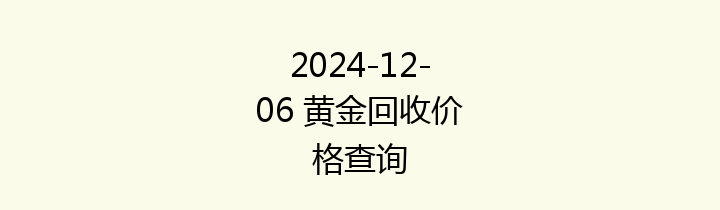 2024-12-06 黄金回收价格查询