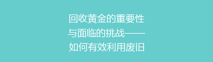回收黄金的重要性与面临的挑战——如何有效利用废旧黄金资源
