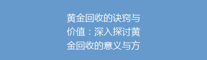 黄金回收的诀窍与价值：深入探讨黄金回收的意义与方法