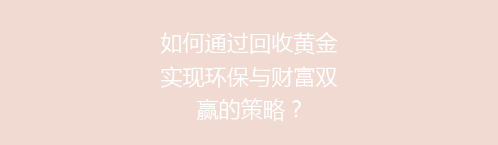如何通过回收黄金实现环保与财富双赢的策略？