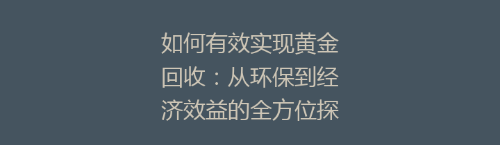 如何有效实现黄金回收：从环保到经济效益的全方位探讨