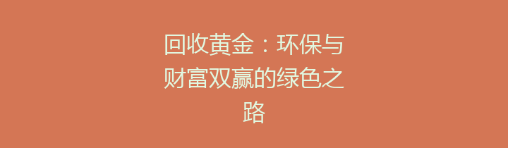 回收黄金：环保与财富双赢的绿色之路