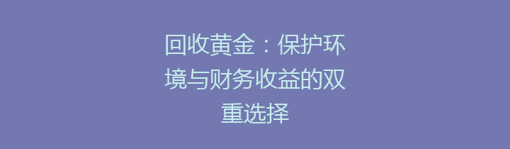 回收黄金：保护环境与财务收益的双重选择