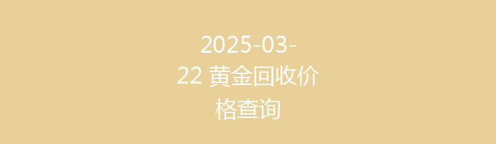 2025-03-22 黄金回收价格查询