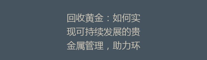 回收黄金：如何实现可持续发展的贵金属管理，助力环保与经济双赢的选择