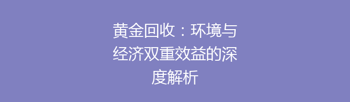 黄金回收：环境与经济双重效益的深度解析