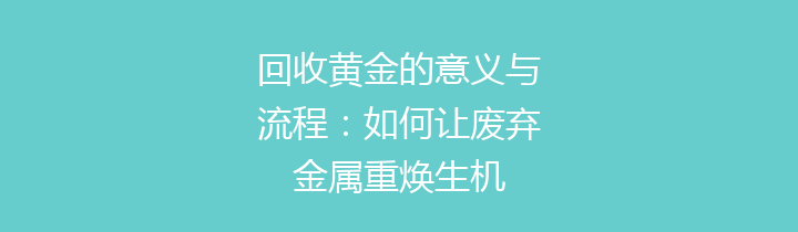 回收黄金的意义与流程：如何让废弃金属重焕生机
