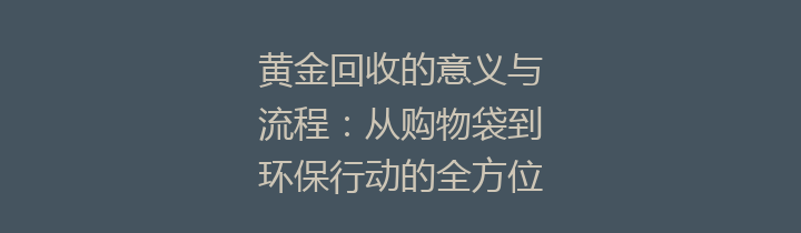 黄金回收的意义与流程：从购物袋到环保行动的全方位解读
