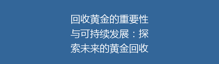 回收黄金的重要性与可持续发展：探索未来的黄金回收机制