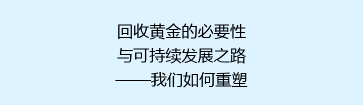 回收黄金的必要性与可持续发展之路——我们如何重塑未来？