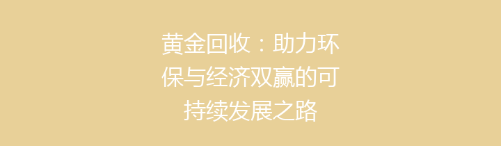 黄金回收：助力环保与经济双赢的可持续发展之路