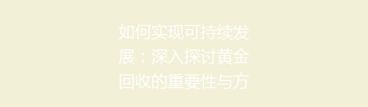 如何实现可持续发展：深入探讨黄金回收的重要性与方法