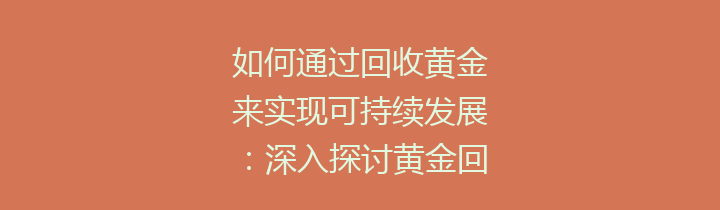 如何通过回收黄金来实现可持续发展：深入探讨黄金回收的意义与方法