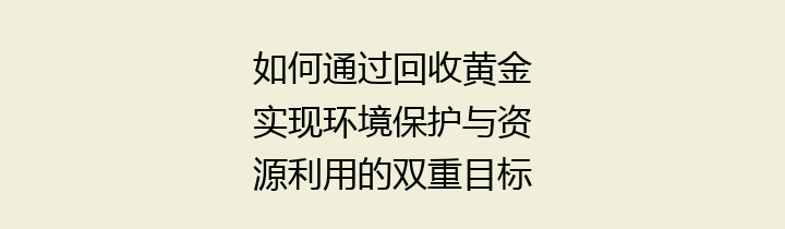 如何通过回收黄金实现环境保护与资源利用的双重目标
