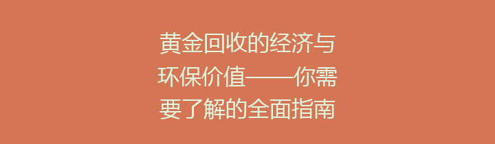黄金回收的经济与环保价值——你需要了解的全面指南