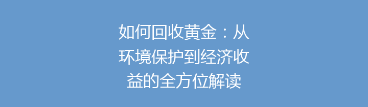 如何回收黄金：从环境保护到经济收益的全方位解读