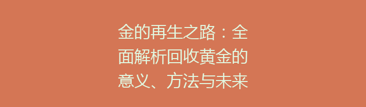 金的再生之路：全面解析回收黄金的意义、方法与未来展望