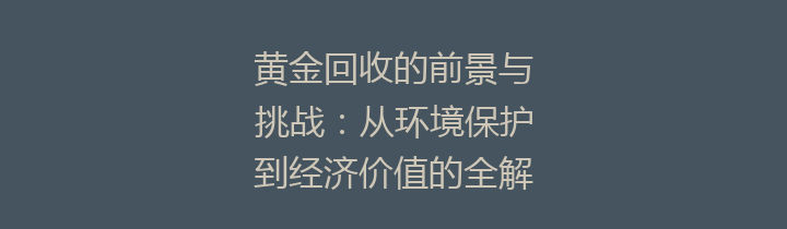 黄金回收的前景与挑战：从环境保护到经济价值的全解析