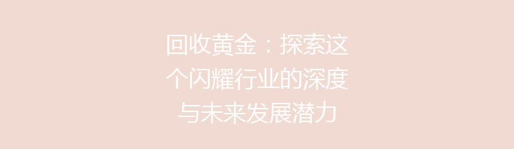 回收黄金：探索这个闪耀行业的深度与未来发展潜力