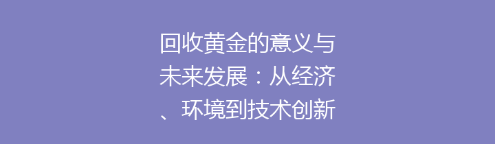 回收黄金的意义与未来发展：从经济、环境到技术创新的多重视角分析