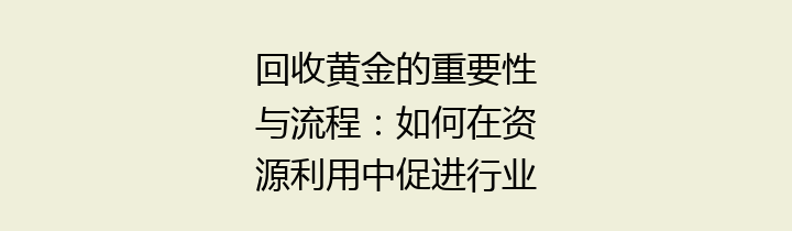 回收黄金的重要性与流程：如何在资源利用中促进行业可持续发展