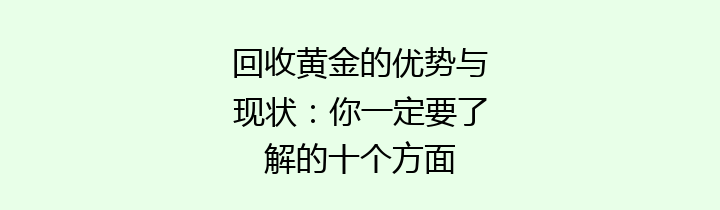 回收黄金的优势与现状：你一定要了解的十个方面