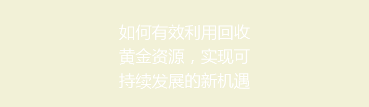 如何有效利用回收黄金资源，实现可持续发展的新机遇