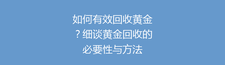 如何有效回收黄金？细谈黄金回收的必要性与方法