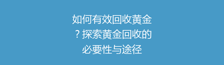 如何有效回收黄金？探索黄金回收的必要性与途径